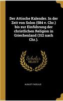 Der Attische Kalender. in Der Zeit Von Solon (584 V. Chr.) Bis Zur Einführung Der Christlichen Religion in Griechenland (312 Nach Chr.).
