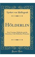 Hï¿½lderlin: Zwei Vortrï¿½ge: Hï¿½lderlin Und Die Deutschen, Und, Hï¿½lderlins Wahnsinn (Classic Reprint)