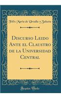 Discurso Leido Ante El Claustro de la Universidad Central (Classic Reprint)