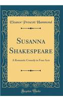 Susanna Shakespeare: A Romantic Comedy in Four Acts (Classic Reprint)