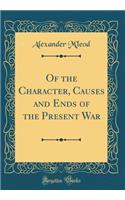 Of the Character, Causes and Ends of the Present War (Classic Reprint)
