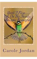 Until I Flew.... & On The Inside.... Became Beautiful!: Written in Rhyme: From Tragedy to Triumph, Victim to Victorious & Rage to Restfulness