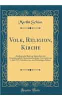 Volk, Religion, Kirche: Akademische Rede zur Jahresfeier der Grossherzoglich Hessischen Ludwigs-Universität am 1. Juli 1917, Gehalten von dem Derzeitigen Rektor (Classic Reprint)
