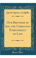 Our Brother of Joy, the Christian Enrichment of Life (Classic Reprint)