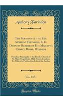 The Sermons of the Rev. Anthony Farindon, B. D. Divinity Reader of His Majesty's Chapel Royal, Windsor, Vol. 1 of 4: Preached Principally in the Parish-Church of St. Mary Magdalene, Milk-Street, London; To Which Is Prefixed the Life of the Author