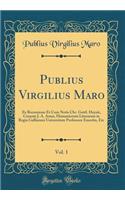 Publius Virgilius Maro, Vol. 1: Ex Recensione Et Cum Notis Chr. Gottl. Heynii, Curante J. A. Amar, Humaniorum Literarum in Regia Galliarum Universitate Professore Emerito, Etc (Classic Reprint)