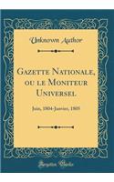 Gazette Nationale, Ou Le Moniteur Universel: Juin, 1804-Janvier, 1805 (Classic Reprint): Juin, 1804-Janvier, 1805 (Classic Reprint)