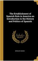 The Establishment of Spanish Rule in America an Introduction to the History and Politics of Spanish