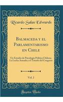 Balmaceda Y El Parlamentarismo En Chile, Vol. 2: Un Estudio de Psicologia Politica Chilena; La Lucha Armada Y El Triunfo del Congreso (Classic Reprint)