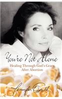 You're Not Alone: Healing Through God's Grace After Abortion