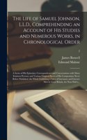 Life of Samuel Johnson, L.L.D., Comprehending an Account of His Studies and Numerous Works, in Chronological Order; a Series of His Epistolary Correspondence and Conversations With Many Eminent Persons; and Various Original Pieces of His...; 2