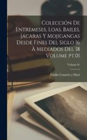 Colección de entremeses, loas, bailes, jácaras y mojigangas desde fines del siglo 16 à mediados del 18 Volume pt.01; Volume 01