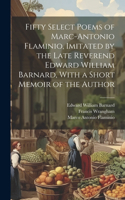 Fifty Select Poems of Marc-Antonio Flaminio, Imitated by the Late Reverend Edward William Barnard, With a Short Memoir of the Author