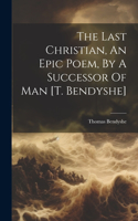 Last Christian, An Epic Poem, By A Successor Of Man [t. Bendyshe]