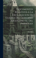 Documentos relativos á la declaracion de guerra del gobierno argentino al del Paraguay