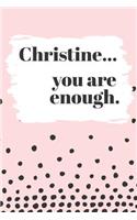 Christine's You Are Enough: Cute Personalized Diary / Notebook / Journal/ Greetings / Appreciation Quote Gift (6 x 9 - 110 Blank Lined Pages)