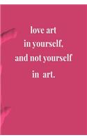 Love Art In Yourself And Not Yourself In Art