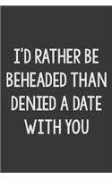 I'd Rather Be Beheaded Than Be Denied a Date with You: Stiffer Than A Greeting Card: A Novelty Gag Gift For That Special Someone