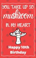 You Take Up So Mushroom In My Heart Happy 10th Birthday: Cute 10th Birthday Card Quote Journal / Notebook / Diary / Greetings / Appreciation Gift (6 x 9 - 110 Blank Lined Pages)