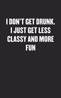 I Don't Get Drunk. I Just Get Less Classy and More Fun