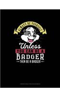 Always Be Yourself Unless You Can Be A Badger Then Be A Badger