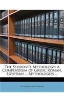 The Student's Mythology: A Compendium of Greek, Roman, Egyptian ... Mythologies ...