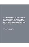 Extemporaneous Discourses, Delevered in the Broadway Church, New York. Reported as Delivered, and Revised and Corrected by the Author.