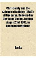 Christianity and the Science of Religion (1880); A Discourse, Delivered in City-Road Chapel, London, August 2nd, 1880, in Connection with the: (English)
