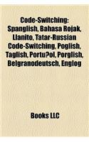 Code-Switching: Spanglish, Bahasa Rojak, Llanito, Tatar-Russian Code-Switching, Poglish, Taglish, Portu Ol, Porglish, Belgranodeutsch, Englog(English)