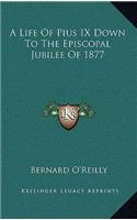 A Life of Pius IX Down to the Episcopal Jubilee of 1877
