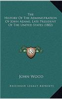 The History Of The Administration Of John Adams, Late President Of The United States (1802)