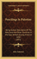 Pencilings In Palestine: Being Scenes Descriptive Of The Holy Land And Other Countries In The East, Written During A Visit In 1850 (1851)