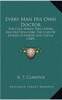 Every Man His Own Doctor: The Cold Water, Tepid Water, And Friction-Cure, The Cure Of Disease In Horses And Cattle (1849)