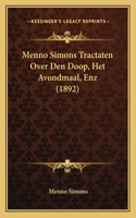 Menno Simons Tractaten Over Den Doop, Het Avondmaal, Enz (1892)