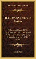 Glories Of Mary In Boston: A Memorial History Of The Church Of Our Lady Of Perpetual Help, Mission Church, Roxbury, Massachusetts, 1871-1921 (1921)