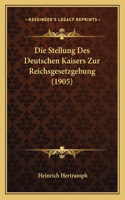 Die Stellung Des Deutschen Kaisers Zur Reichsgesetzgebung (1905)