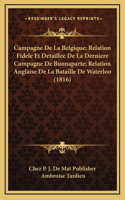 Campagne De La Belgique; Relation Fidele Et Detaillee De La Derniere Campagne De Buonaparte; Relation Anglaise De La Bataille De Waterloo (1816)