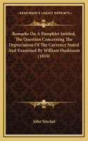 Remarks On A Pamphlet Intitled, The Question Concerning The Depreciation Of The Currency Stated And Examined By William Huskisson (1810)