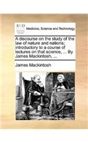 A discourse on the study of the law of nature and nations; introductory to a course of lectures on that science, ... By James Mackintosh, ...