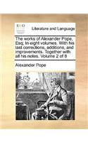 The Works of Alexander Pope, Esq; In Eight Volumes. with His Last Corrections, Additions, and Improvements. Together with All His Notes. Volume 2 of 8: (English)
