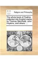 The Whole Book of Psalms: Collected Into English Metre, by Thomas Sternhold, John Hopkins, and Others. ...