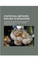 Statistical Methods Applied to Education; A Textbook for Students of Education in the Quantitative Study of School Problems