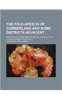 The Folk-Speech of Cumberland and Some Districts Adjacent; Being Short Stories and Rhymes in the Dialects of the West Border Counties