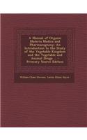 A Manual of Organic Materia Medica and Pharmacognosy: An Introduction to the Study of the Vegetable Kingdom and the Vegetable and Animal Drugs ...: An Introduction to the Study of the Vegetable Kingdom and the Vegetable and Animal Drugs ...