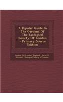 A Popular Guide to the Gardens of the Zoological Society of London - Primary Source Edition