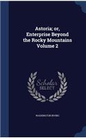 Astoria; or, Enterprise Beyond the Rocky Mountains Volume 2