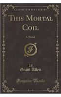 This Mortal Coil: A Novel (Classic Reprint)
