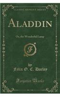 Aladdin: Or, the Wonderful Lamp (Classic Reprint)