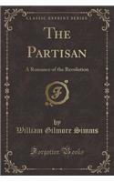 The Partisan: A Romance of the Revolution (Classic Reprint): A Romance of the Revolution (Classic Reprint)