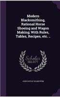 Modern Blacksmithing, Rational Horse Shoeing and Wagon Making; With Rules, Tables, Recipes, etc. ..